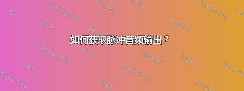 如何获取脉冲音频输出？