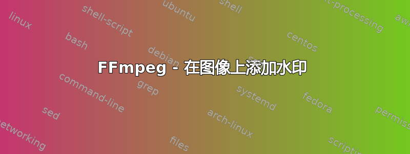 FFmpeg - 在图像上添加水印