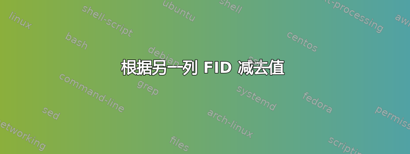 根据另一列 FID 减去值