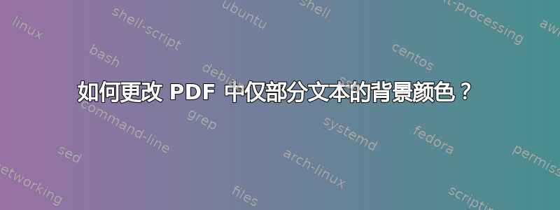 如何更改 PDF 中仅部分文本的背景颜色？