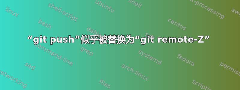 “git push”似乎被替换为“git remote-Z”