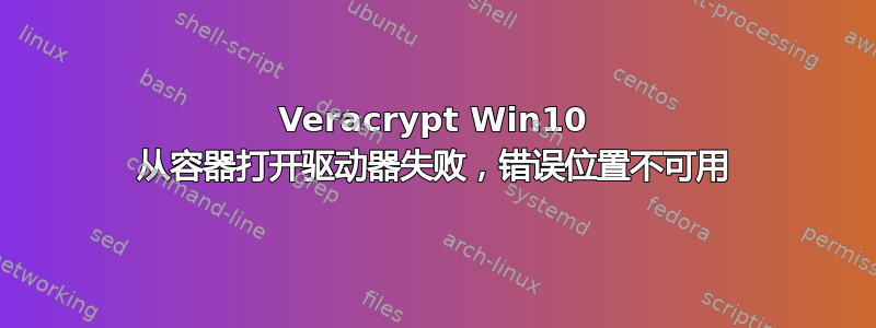 Veracrypt Win10 从容器打开驱动器失败，错误位置不可用