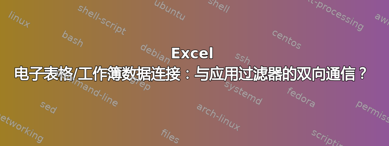 Excel 电子表格/工作簿数据连接：与应用过滤器的双向通信？