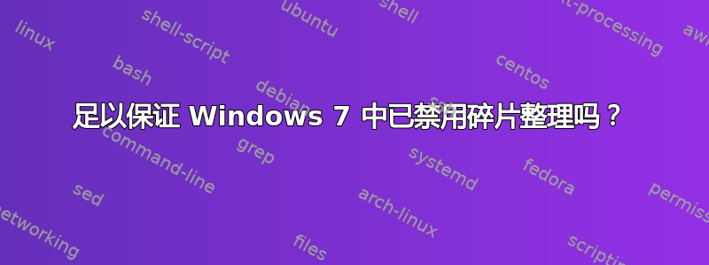 足以保证 Windows 7 中已禁用碎片整理吗？