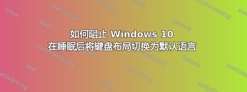 如何阻止 Windows 10 在睡眠后将键盘布局切换为默认语言