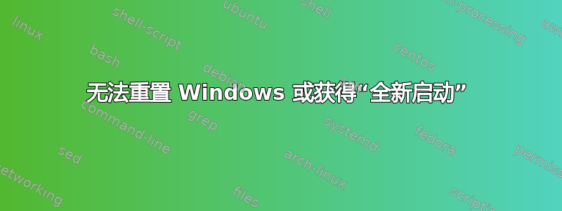 无法重置 Windows 或获得“全新启动”