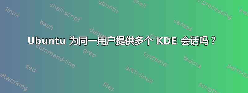 Ubuntu 为同一用户提供多个 KDE 会话吗？