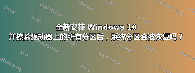 全新安装 Windows 10 并擦除驱动器上的所有分区后，系统分区会被恢复吗？