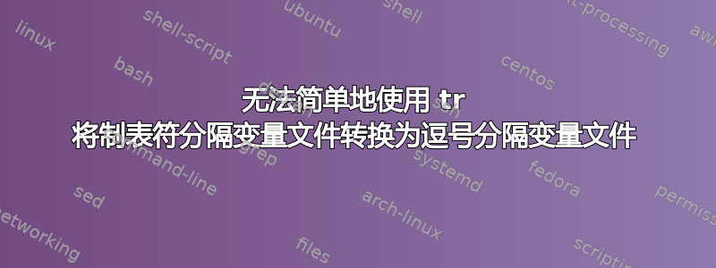 无法简单地使用 tr 将制表符分隔变量文件转换为逗号分隔变量文件