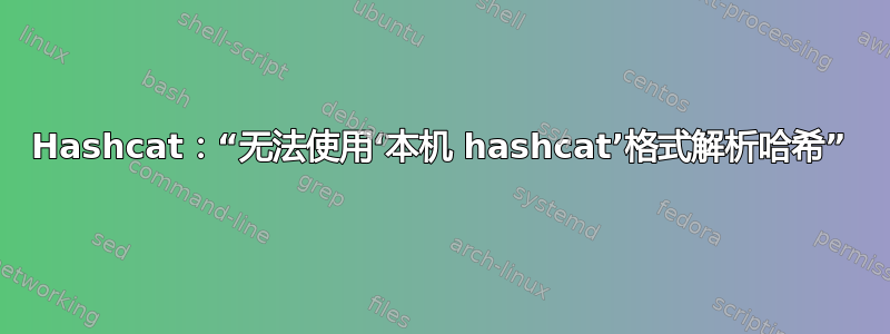 Hashcat：“无法使用‘本机 hashcat’格式解析哈希”