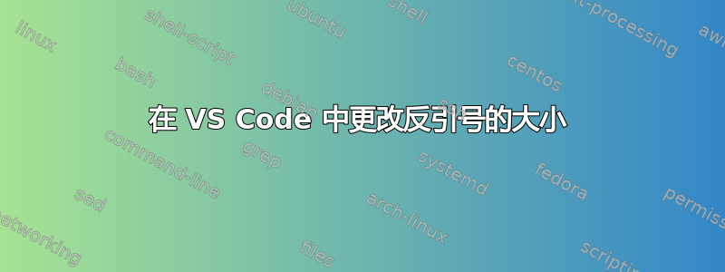 在 VS Code 中更改反引号的大小