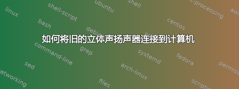 如何将旧的立体声扬声器连接到计算机