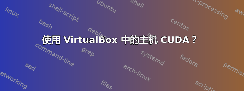 使用 VirtualBox 中的主机 CUDA？