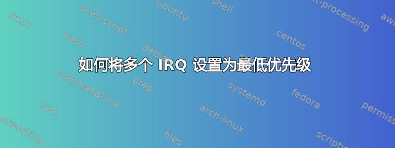 如何将多个 IRQ 设置为最低优先级