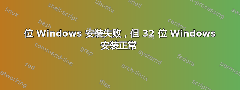 64 位 Windows 安装失败，但 32 位 Windows 安装正常