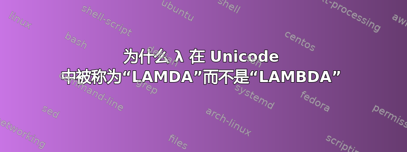 为什么 λ 在 Unicode 中被称为“LAMDA”而不是“LAMBDA”