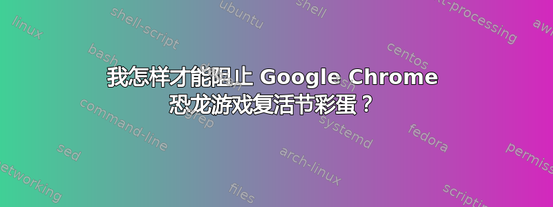 我怎样才能阻止 Google Chrome 恐龙游戏复活节彩蛋？