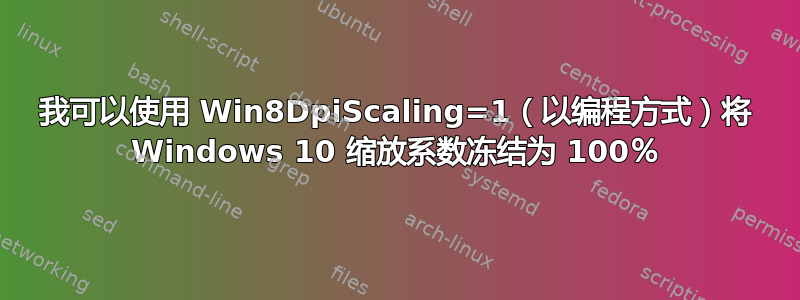 我可以使用 Win8DpiScaling=1（以编程方式）将 Windows 10 缩放系数冻结为 100％