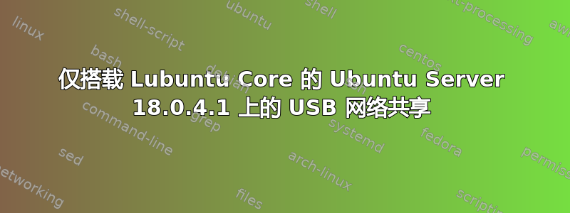 仅搭载 Lubuntu Core 的 Ubuntu Server 18.0.4.1 上的 USB 网络共享