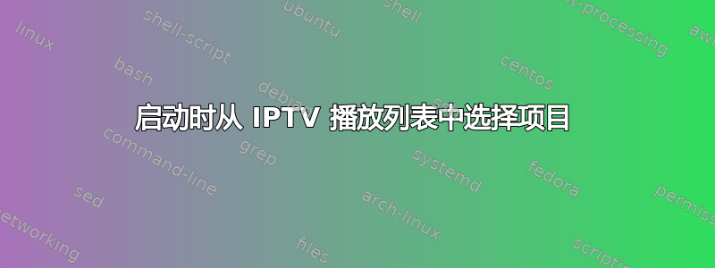 启动时从 IPTV 播放列表中选择项目