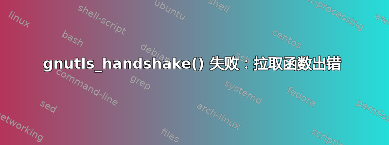 gnutls_handshake() 失败：拉取函数出错