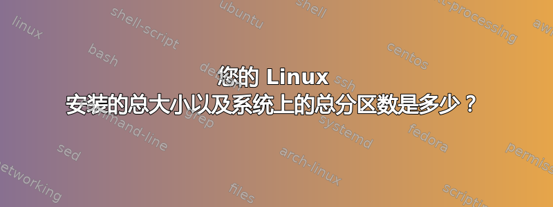 您的 Linux 安装的总大小以及系统上的总分区数是多少？