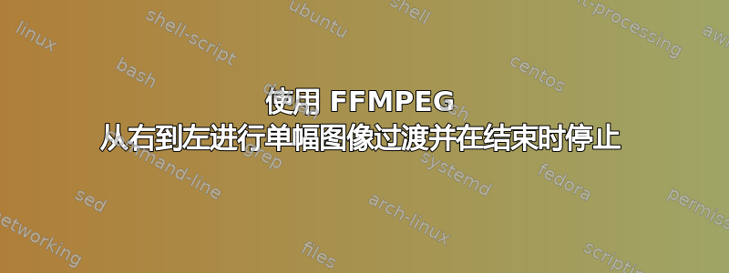 使用 FFMPEG 从右到左进行单幅图像过渡并在结束时停止