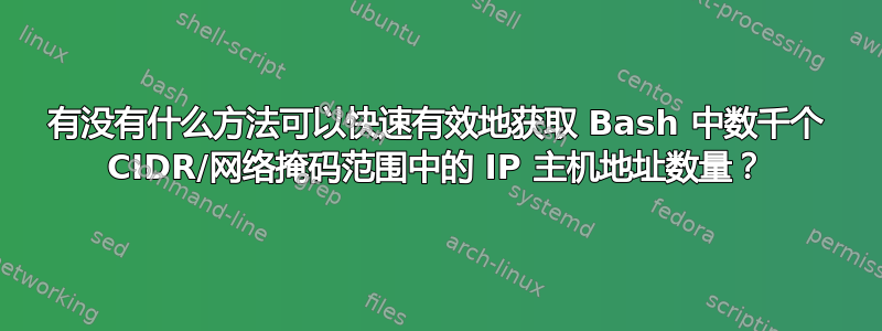 有没有什么方法可以快速有效地获取 Bash 中数千个 CIDR/网络掩码范围中的 IP 主机地址数量？