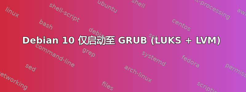 Debian 10 仅启动至 GRUB (LUKS + LVM)