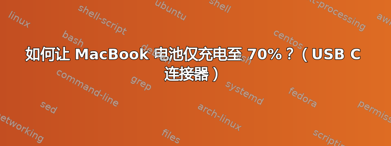 如何让 MacBook 电池仅充电至 70%？（USB C 连接器）