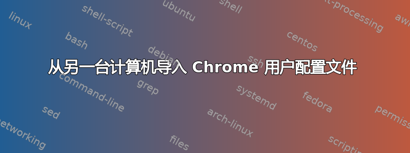 从另一台计算机导入 Chrome 用户配置文件