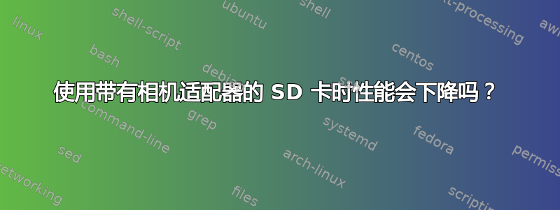 使用带有相机适配器的 SD 卡时性能会下降吗？