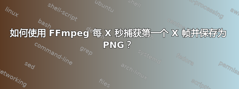 如何使用 FFmpeg 每 X 秒捕获第一个 X 帧并保存为 PNG？