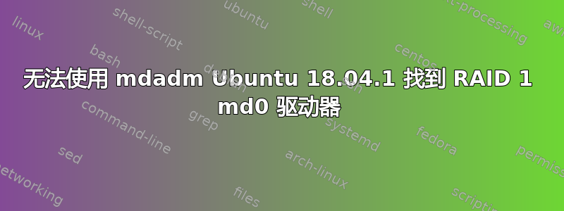 无法使用 mdadm Ubuntu 18.04.1 找到 RAID 1 md0 驱动器