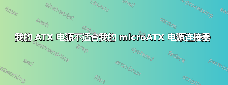 我的 ATX 电源不适合我的 microATX 电源连接器