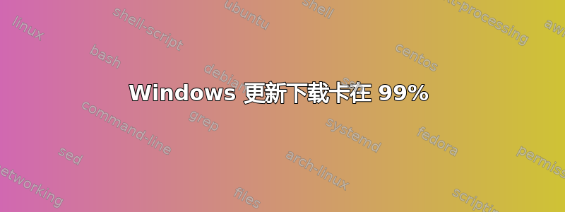 Windows 更新下载卡在 99%