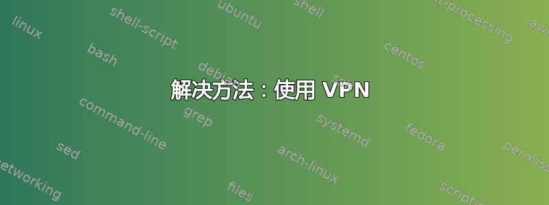 解决方法：使用 VPN