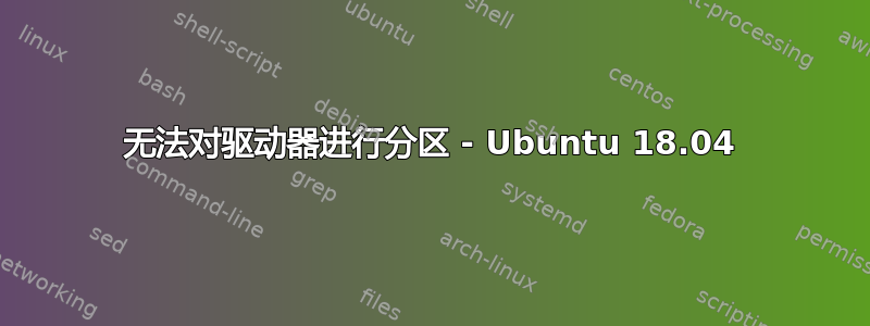 无法对驱动器进行分区 - Ubuntu 18.04