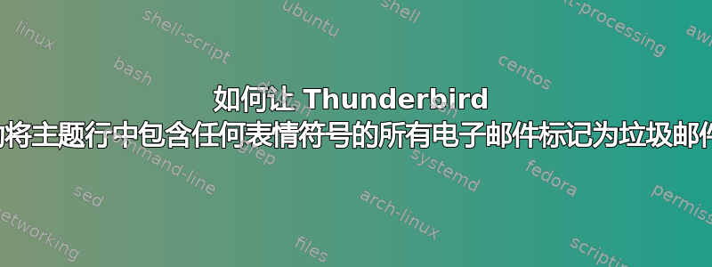 如何让 Thunderbird 自动将主题行中包含任何表情符号的所有电子邮件标记为垃圾邮件？