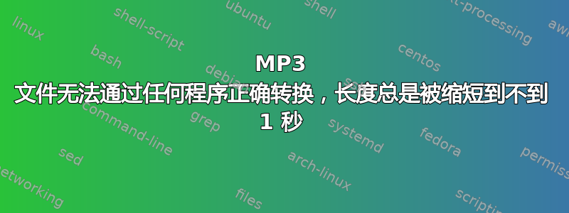 MP3 文件无法通过任何程序正确转换，长度总是被缩短到不到 1 秒