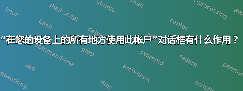 “在您的设备上的所有地方使用此帐户”对话框有什么作用？