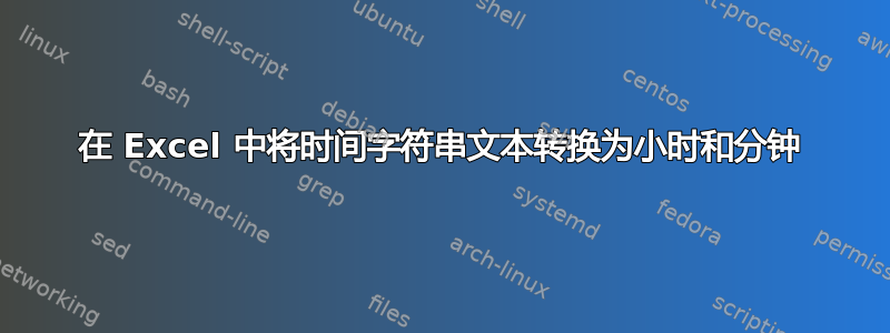 在 Excel 中将时间字符串文本转换为小时和分钟