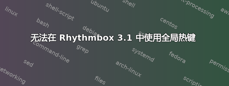 无法在 Rhythmbox 3.1 中使用全局热键