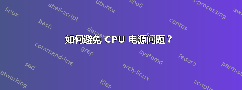 如何避免 CPU 电源问题？