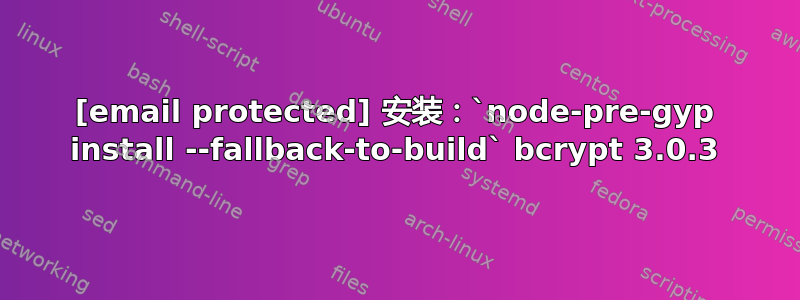 [email protected] 安装：`node-pre-gyp install --fallback-to-build` bcrypt 3.0.3