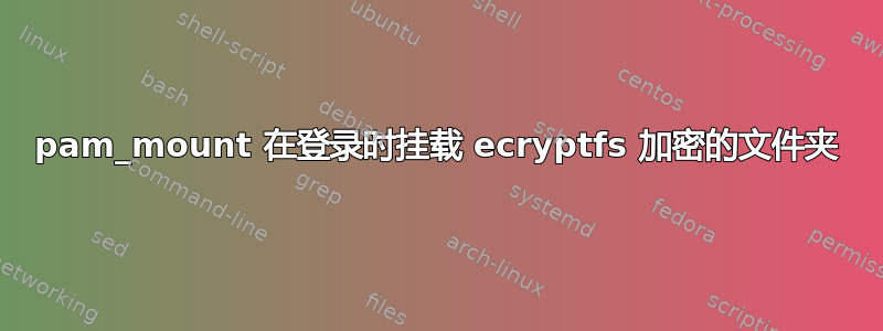 pam_mount 在登录时挂载 ecryptfs 加密的文件夹