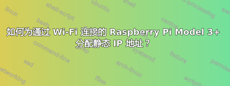 如何为通过 Wi-Fi 连接的 Raspberry Pi Model 3+ 分配静态 IP 地址？