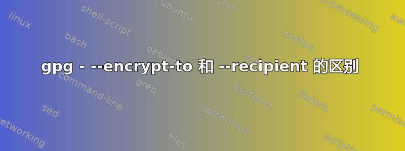 gpg - --encrypt-to 和 --recipient 的区别