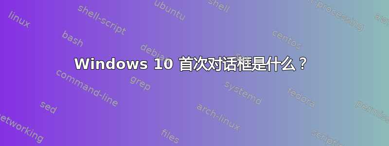 Windows 10 首次对话框是什么？