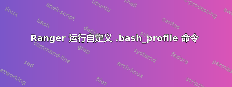 Ranger 运行自定义 .bash_profile 命令